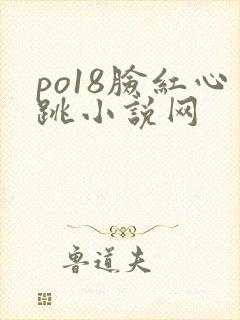 po18脸红心跳小说网