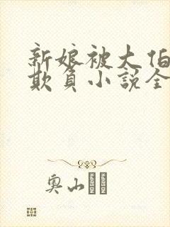 新娘被大伯轮流欺负小说全文免费