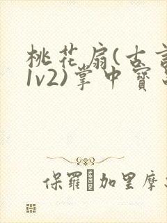 桃花扇(古言,1v2)掌中宝串串