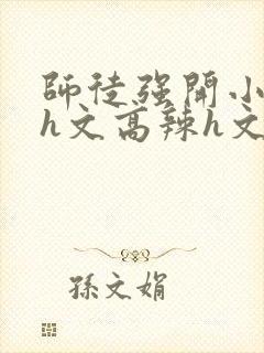 师徒强开小嫩苞h文高辣h文