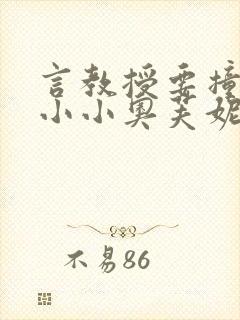 言教授要撞坏了小小奥芙妮写