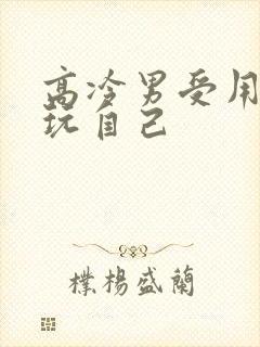 高冷男受用钢笔玩自己