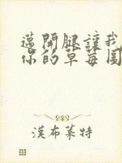 迈开腿让我看看你的草莓图