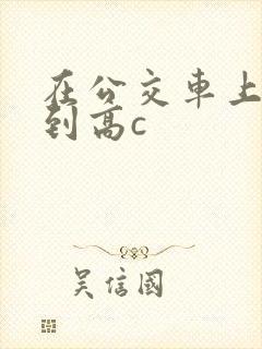 在公交车上被弄到高c