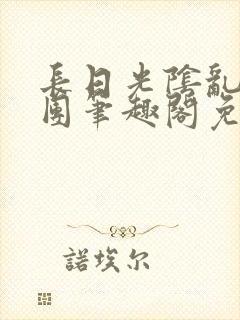 长日光阴乱作一团笔趣阁免费阅读无弹窗