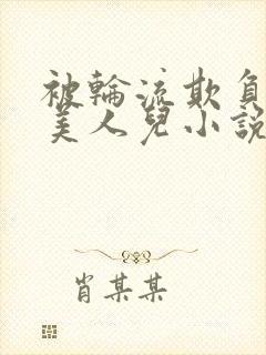 被轮流欺负的大美人儿小说