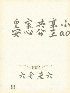 皇家共享小公主安心公主aor免费阅读