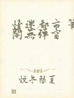 情迷都市 笔趣阁无弹窗