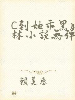C到她乖黑暗森林小说无弹窗