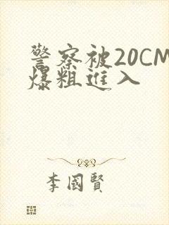 警察被20CM爆粗进入