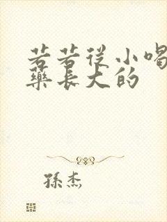 若若从小喝催乳药长大的