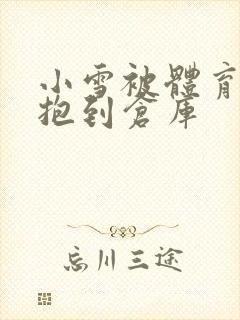 小雪被体育老师抱到仓库