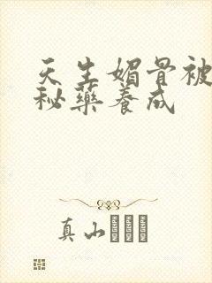 天生媚骨被爹娘秘药养成