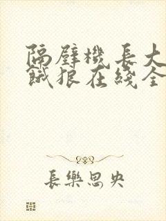 隔壁机长大叔是饿狼在线全文免费阅读笔趣