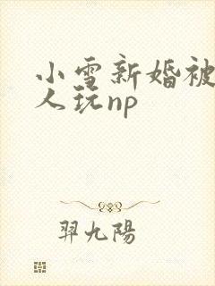 小雪新婚被全村人玩np