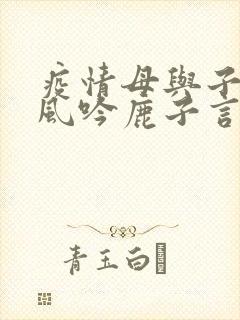 疫情母与子且听风吟鹿子言四
