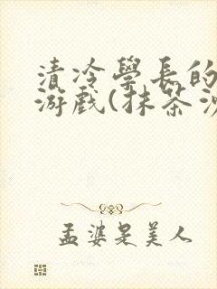 清冷学长的神奇游戏(抹茶沙冰)