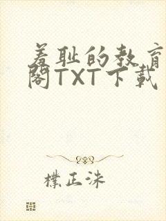 羞耻的教育笔趣阁TXT下载