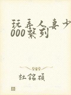 玩弄人妻少妇1000系列