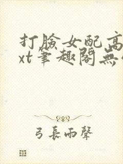 打脸女配高攀txt笔趣阁无弹窗