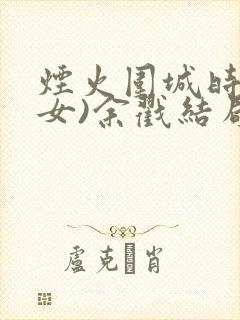 烟火围城时(父女)余戳结局