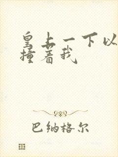 皇上一下以下的撞着我