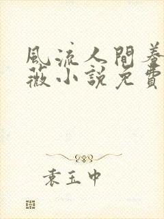 风流人间养父采薇小说免费笔趣阁