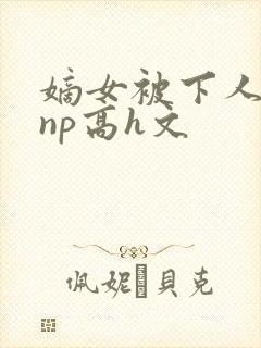 嫡女被下人凌虐np高h文