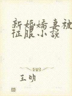 新婚娇妻被巨茎征服小说