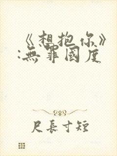 《想抱你》作者:无罪国度