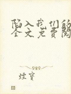 陷入我们的热恋全文免费阅读