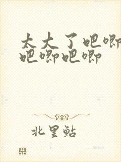 太大了吧唧吧唧吧唧吧唧