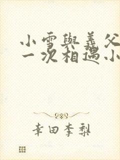 小雪与义父的第一次相遇小说