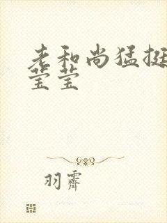 老和尚猛挺进她莹莹