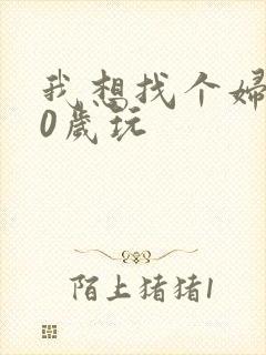 我想找个妇女50岁玩