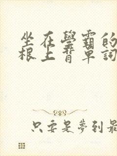 坐在学霸的大紫根上背单词视频