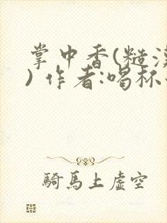 掌中香(糙汉 ) 作者:喝杯奶茶