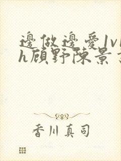 边做边爱1v1h顾野陈景书