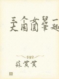 三个女儿一锅烩大团圆笔趣阁