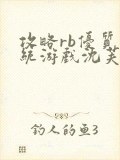 攻略rb优质系统游戏沈芙原文