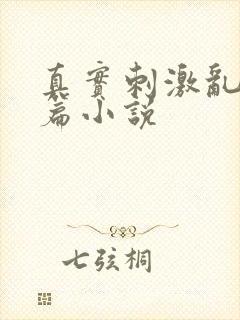 真实刺激乱13篇小说