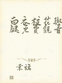 白衣校花与大长腿免费观看电视剧