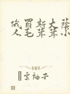 俄罗斯大荫蒂女人毛茸茸小说