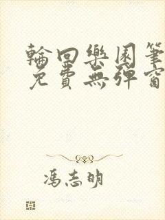 轮回乐园笔趣阁免费无弹窗