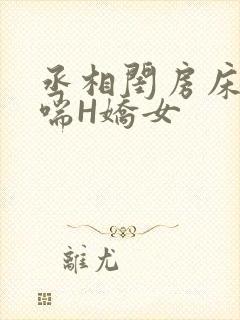 丞相闺房床榻粗喘H娇女