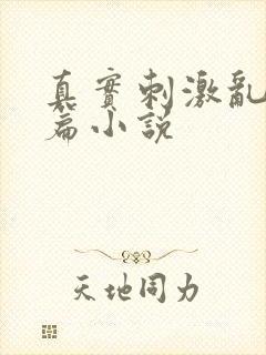 真实刺激乱13篇小说