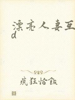 漂亮人妻互换hd