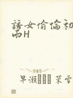 诱女偷伦初尝云雨H