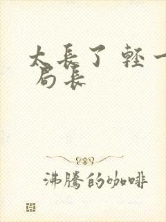 太长了 轻一点 局长