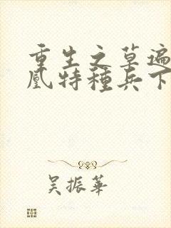 重生之草遍火凤凰特种兵下载